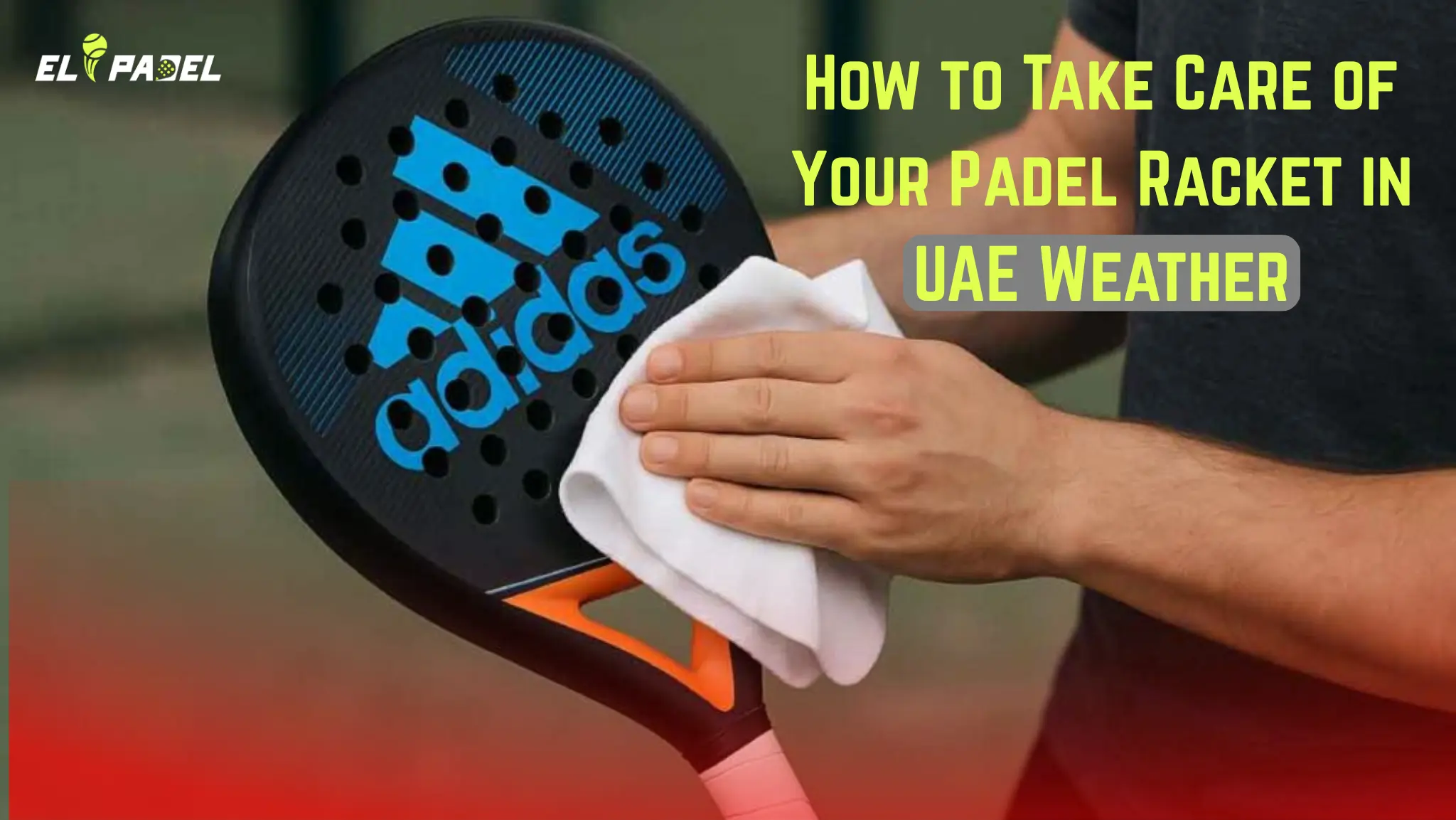 How to Take Care of Your Padel Racket in UAE Weather
